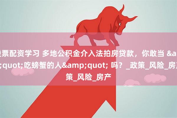 股票配资学习 多地公积金介入法拍房贷款，你敢当 "吃螃蟹的人" 吗？_政策_风险_房产