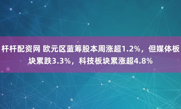 杆杆配资网 欧元区蓝筹股本周涨超1.2%，但媒体板块累跌3.3%，科技板块累涨超4.8%