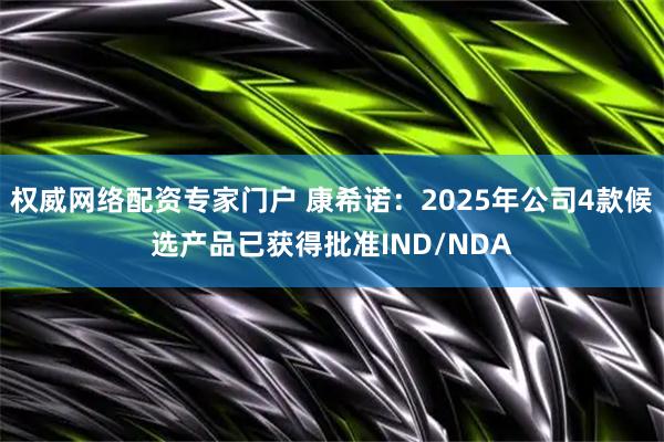 权威网络配资专家门户 康希诺：2025年公司4款候选产品已获得批准IND/NDA
