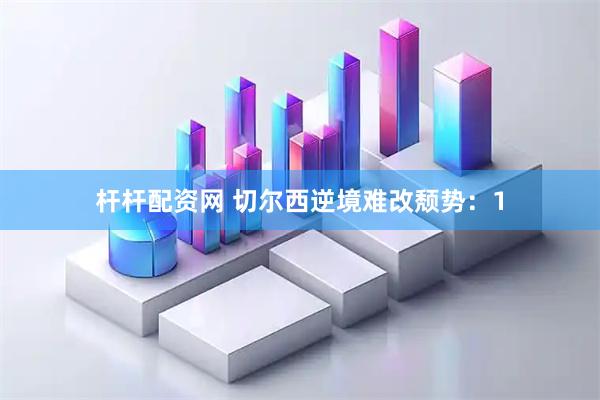 杆杆配资网 切尔西逆境难改颓势：1